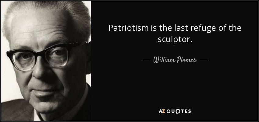 Patriotism is the last refuge of the sculptor. - William Plomer