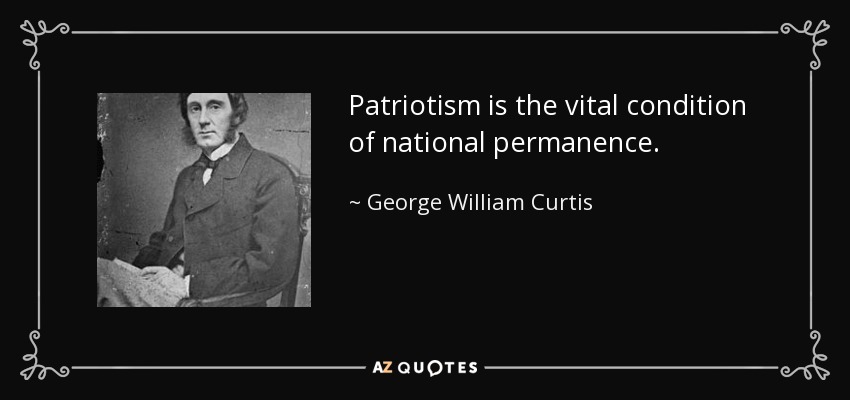 Patriotism is the vital condition of national permanence. - George William Curtis