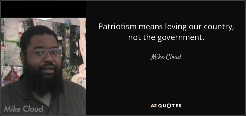 Patriotism means loving our country, not the government. - Mike Cloud