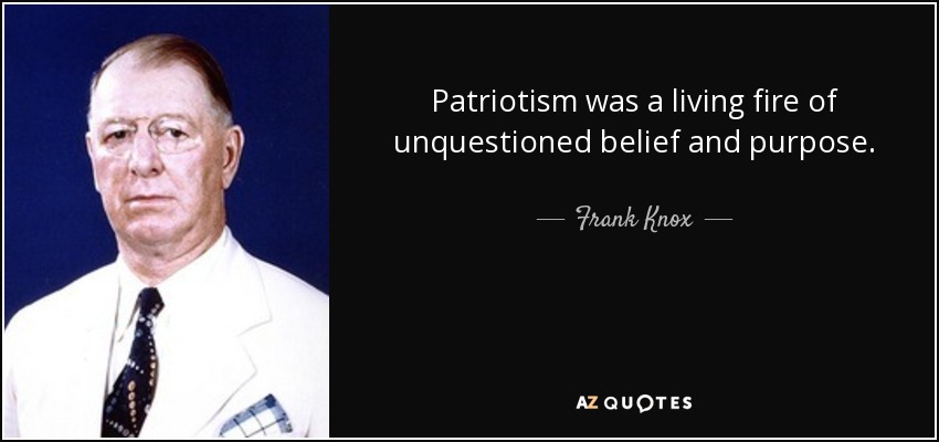 Patriotism was a living fire of unquestioned belief and purpose. - Frank Knox