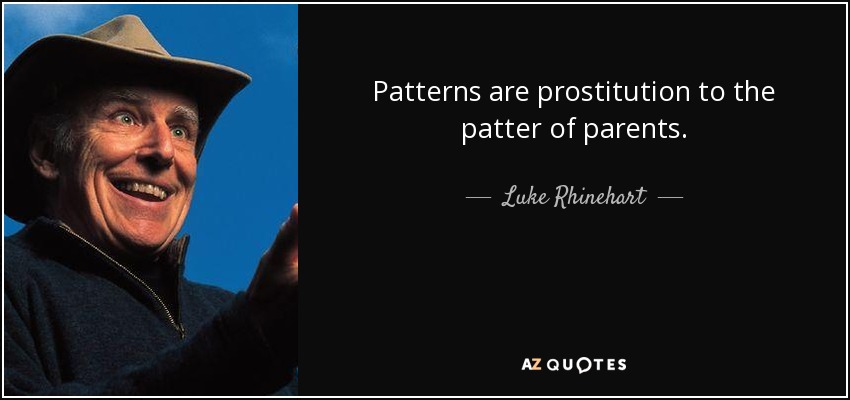 Patterns are prostitution to the patter of parents. - Luke Rhinehart