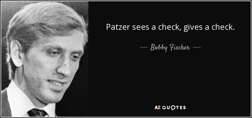 Patzer sees a check, gives a check. - Bobby Fischer