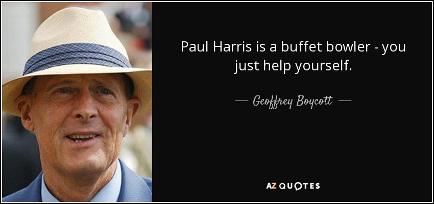 Paul Harris is a buffet bowler - you just help yourself. - Geoffrey Boycott