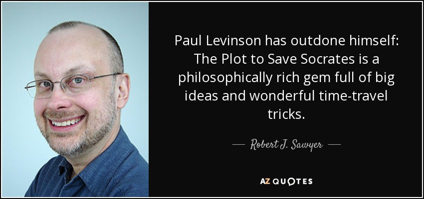 Paul Levinson has outdone himself: The Plot to Save Socrates is a philosophically rich gem full of big ideas and wonderful time-travel tricks. - Robert J. Sawyer