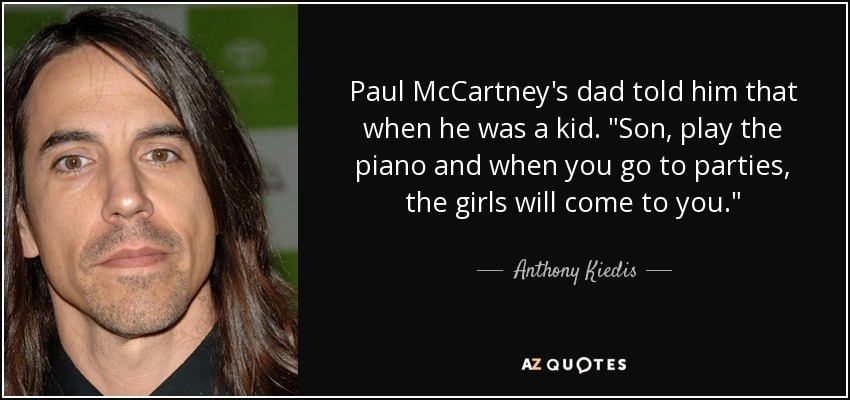 Paul McCartney's dad told him that when he was a kid. 