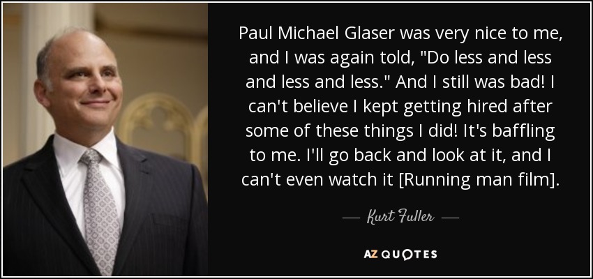 Paul Michael Glaser was very nice to me, and I was again told, 