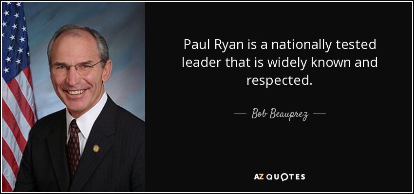 Paul Ryan is a nationally tested leader that is widely known and respected. - Bob Beauprez