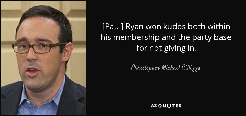 [Paul] Ryan won kudos both within his membership and the party base for not giving in. - Christopher Michael Cillizza