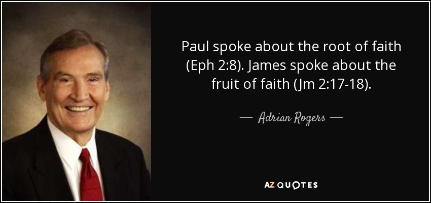 Paul spoke about the root of faith (Eph 2:8). James spoke about the fruit of faith (Jm 2:17-18). - Adrian Rogers