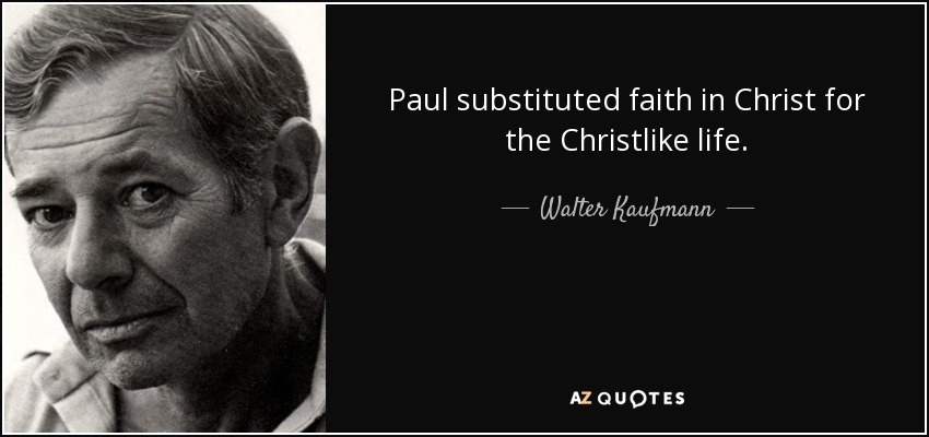 Paul substituted faith in Christ for the Christlike life. - Walter Kaufmann