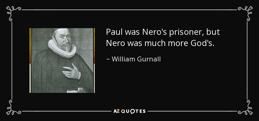 Paul was Nero's prisoner, but Nero was much more God's. - William Gurnall