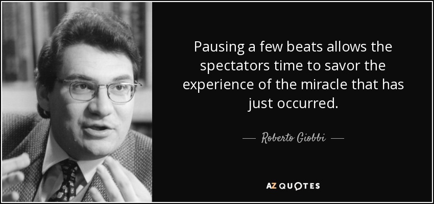 Pausing a few beats allows the spectators time to savor the experience of the miracle that has just occurred. - Roberto Giobbi