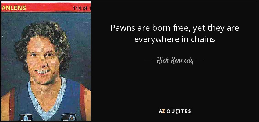 Pawns are born free, yet they are everywhere in chains - Rick Kennedy