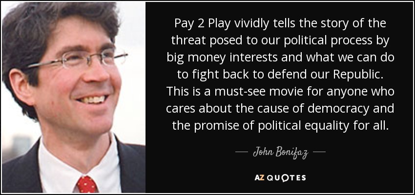 Pay 2 Play vividly tells the story of the threat posed to our political process by big money interests and what we can do to fight back to defend our Republic. This is a must-see movie for anyone who cares about the cause of democracy and the promise of political equality for all. - John Bonifaz