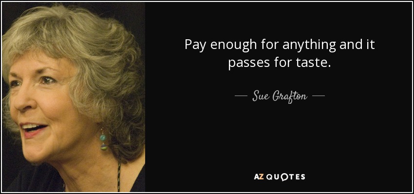 Pay enough for anything and it passes for taste. - Sue Grafton