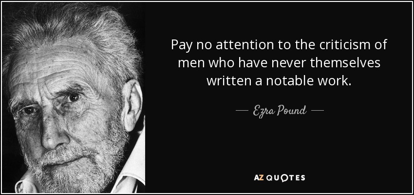 Pay no attention to the criticism of men who have never themselves written a notable work. - Ezra Pound