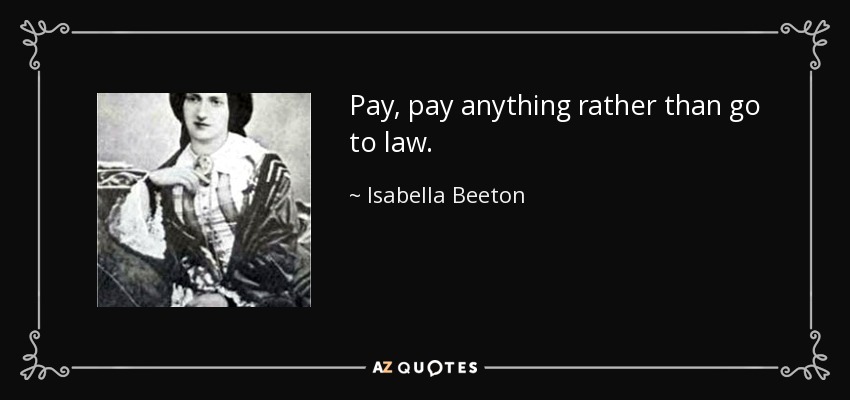 Pay, pay anything rather than go to law. - Isabella Beeton