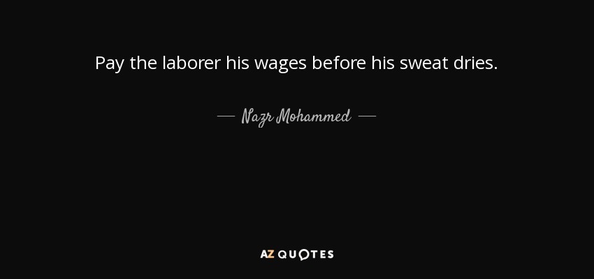 Pay the laborer his wages before his sweat dries. - Nazr Mohammed