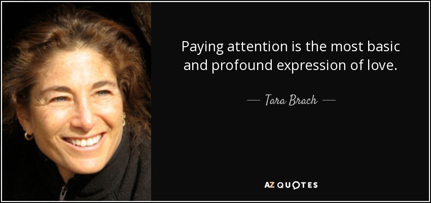 Paying attention is the most basic and profound expression of love. - Tara Brach