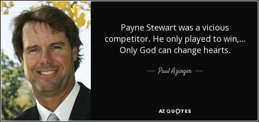 Payne Stewart was a vicious competitor. He only played to win, ... Only God can change hearts. - Paul Azinger