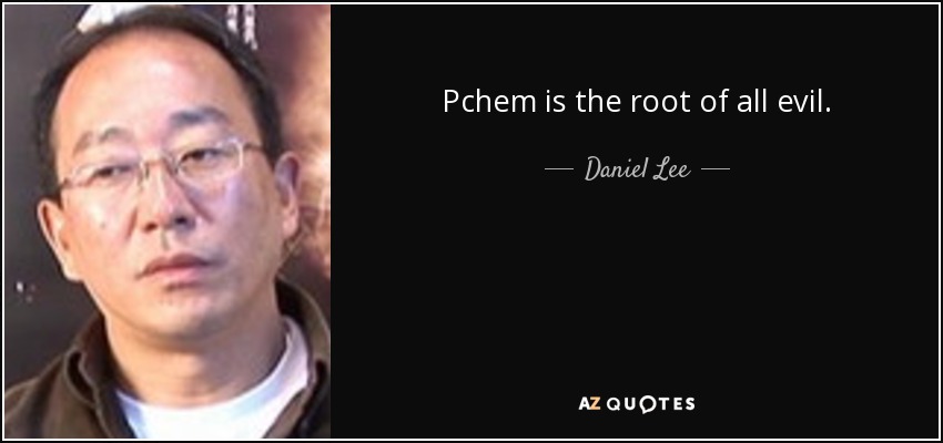 Pchem is the root of all evil. - Daniel Lee