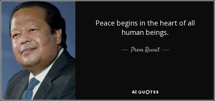 Peace begins in the heart of all human beings. - Prem Rawat