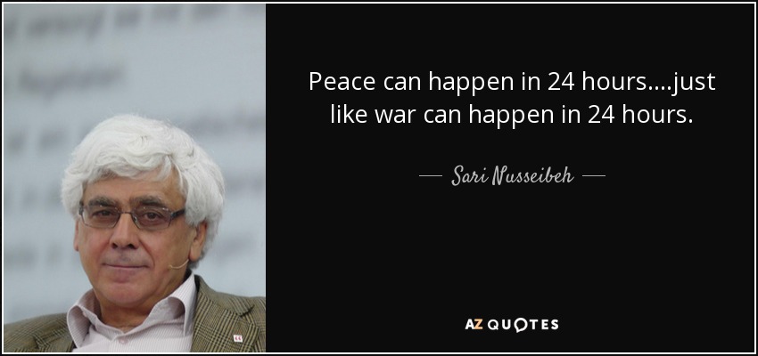 Peace can happen in 24 hours....just like war can happen in 24 hours. - Sari Nusseibeh