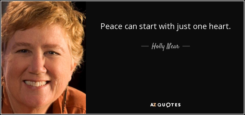 Peace can start with just one heart. - Holly Near