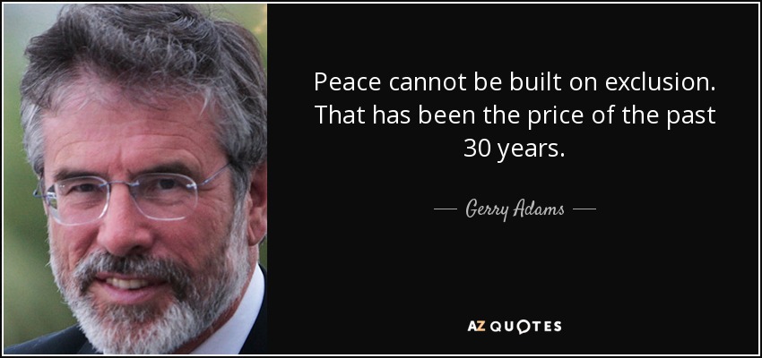 Peace cannot be built on exclusion. That has been the price of the past 30 years. - Gerry Adams