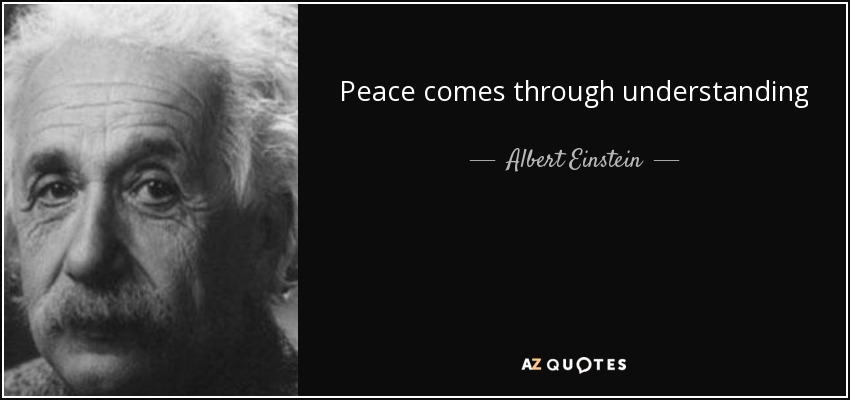 Peace comes through understanding - Albert Einstein