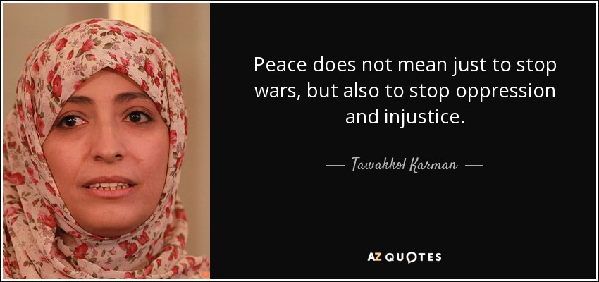 Peace does not mean just to stop wars, but also to stop oppression and injustice. - Tawakkol Karman