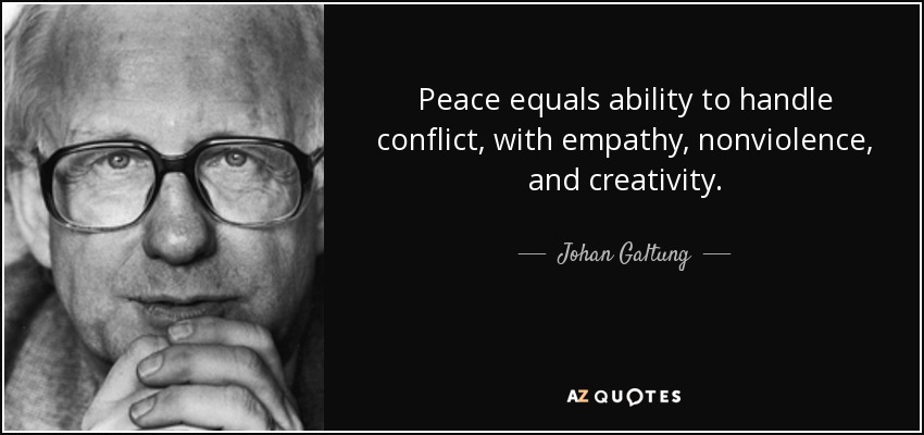 Peace equals ability to handle conflict, with empathy, nonviolence, and creativity. - Johan Galtung