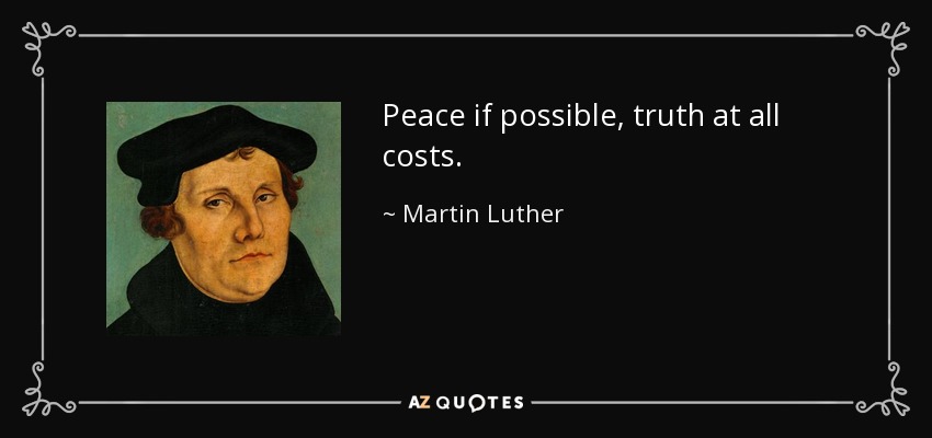 Peace if possible, truth at all costs. - Martin Luther