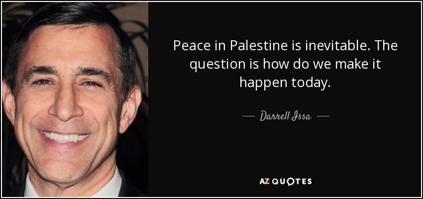 Peace in Palestine is inevitable. The question is how do we make it happen today. - Darrell Issa