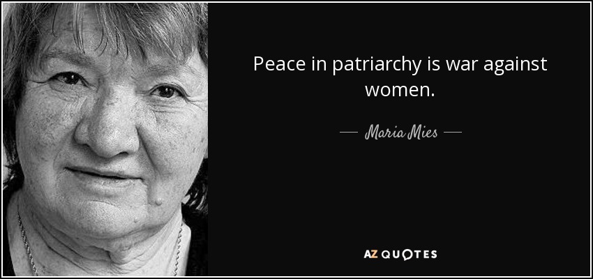 Peace in patriarchy is war against women. - Maria Mies