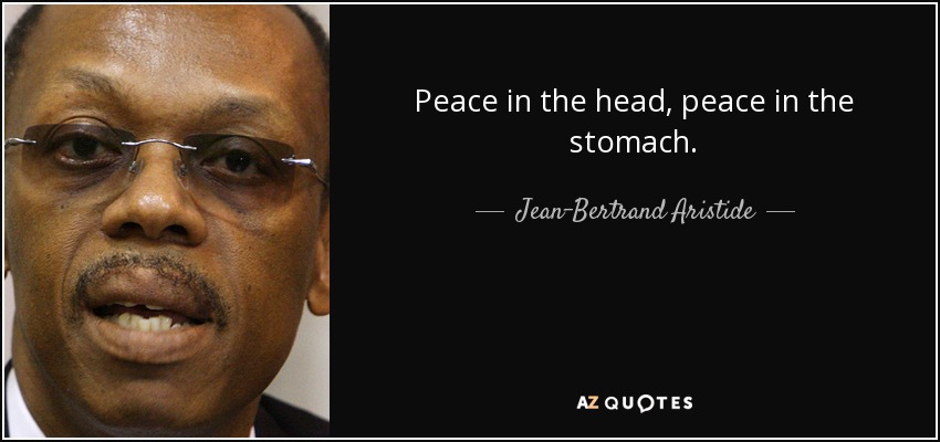 Peace in the head, peace in the stomach. - Jean-Bertrand Aristide