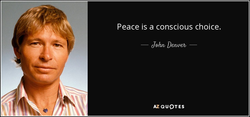 Peace is a conscious choice. - John Denver