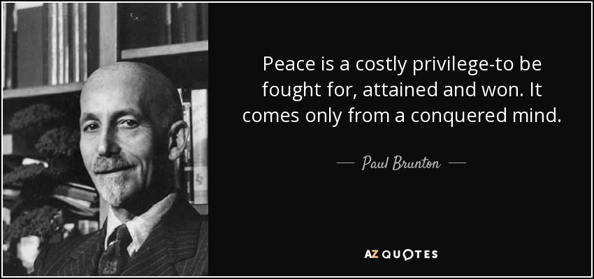 Peace is a costly privilege-to be fought for, attained and won. It comes only from a conquered mind. - Paul Brunton