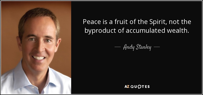 Peace is a fruit of the Spirit, not the byproduct of accumulated wealth. - Andy Stanley