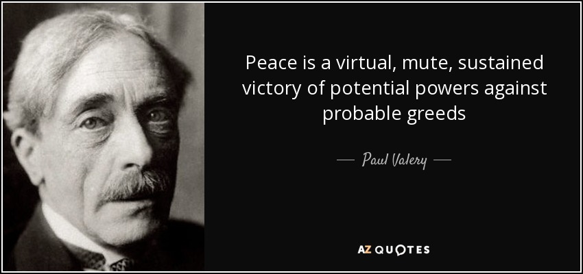 Peace is a virtual, mute, sustained victory of potential powers against probable greeds - Paul Valery