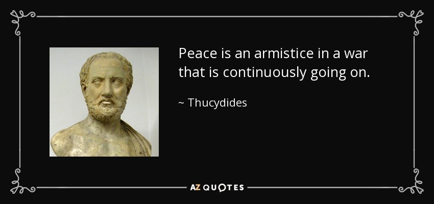 Peace is an armistice in a war that is continuously going on. - Thucydides