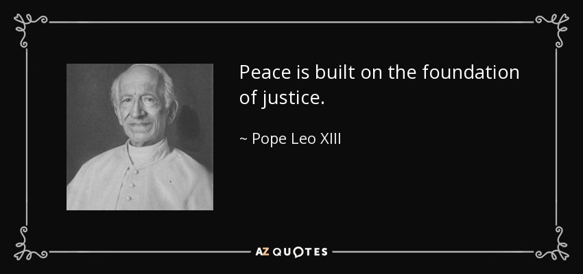 Peace is built on the foundation of justice. - Pope Leo XIII