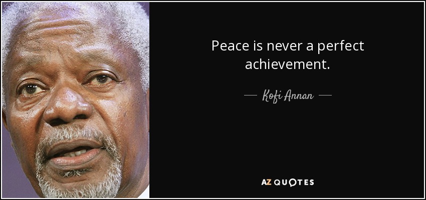 Peace is never a perfect achievement. - Kofi Annan