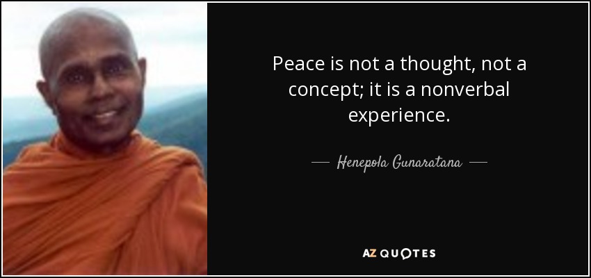 Peace is not a thought, not a concept; it is a nonverbal experience. - Henepola Gunaratana