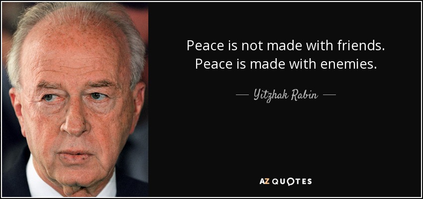 Peace is not made with friends. Peace is made with enemies. - Yitzhak Rabin