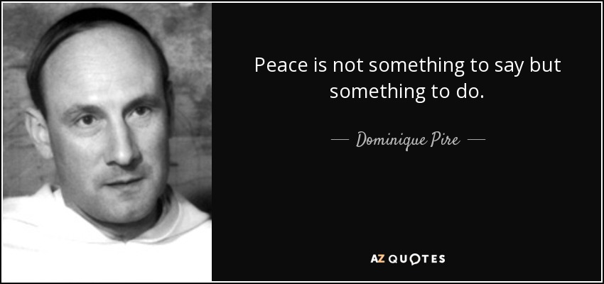 Peace is not something to say but something to do. - Dominique Pire