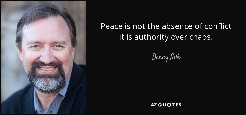 Peace is not the absence of conflict it is authority over chaos. - Danny Silk
