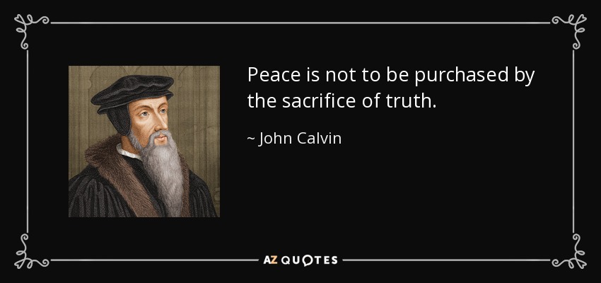 Peace is not to be purchased by the sacrifice of truth. - John Calvin