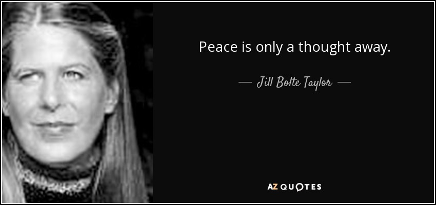 Peace is only a thought away. - Jill Bolte Taylor