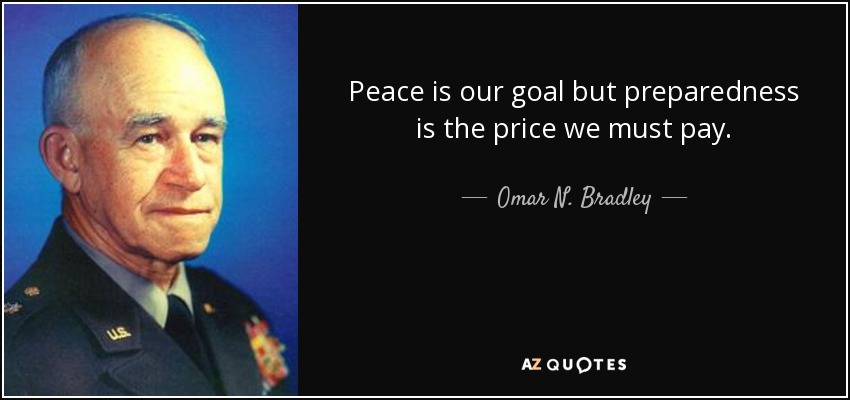 Peace is our goal but preparedness is the price we must pay. - Omar N. Bradley